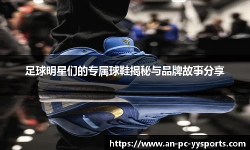 足球明星们的专属球鞋揭秘与品牌故事分享