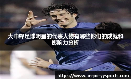 大中锋足球明星的代表人物有哪些他们的成就和影响力分析